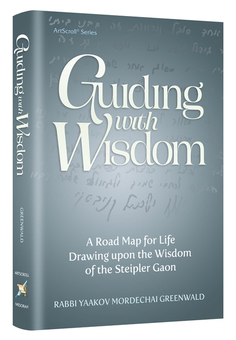 Guiding With Wisdom - A Road Map For Life Drawing Upon The Wisdom of the Steipler Gaon